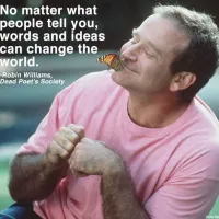 "No matter what people tell you,words and ideas can change the world."-Robin Williams.